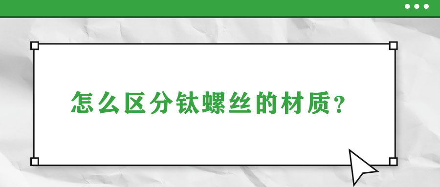 怎么區(qū)分鈦螺絲的材質(zhì),？