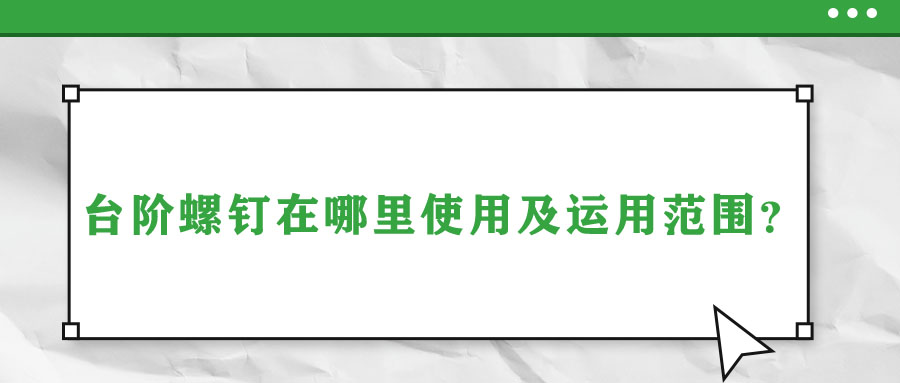 臺階螺釘在哪里使用及運(yùn)用范圍,？