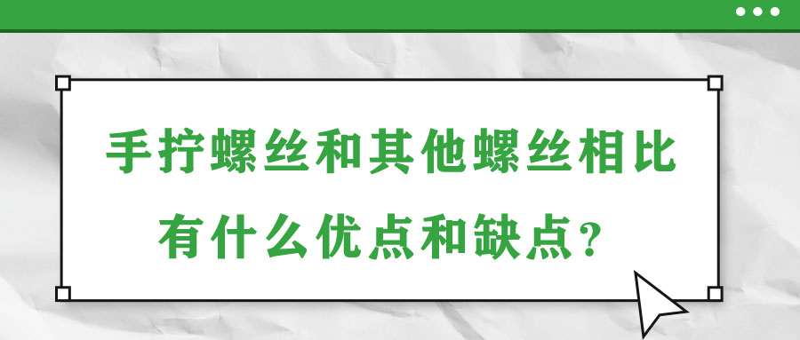 手?jǐn)Q螺絲和其他螺絲相比有什么優(yōu)點(diǎn)和缺點(diǎn),？