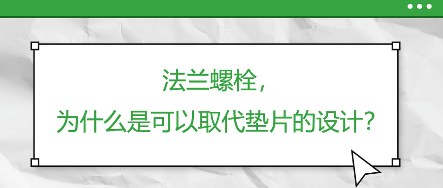 法蘭螺栓,，為什么是可以取代墊片的設(shè)計(jì)？