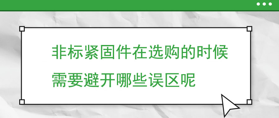 非標緊固件在選購的時候需要避開哪些誤區(qū)呢 