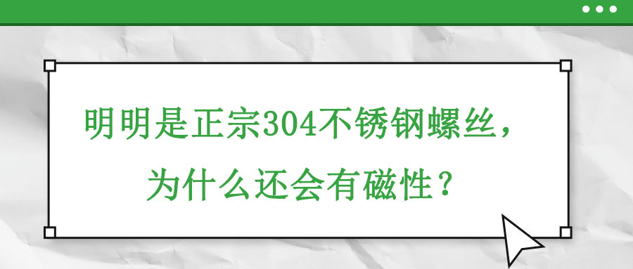 明明是正宗304不銹鋼螺絲,，為什么還會(huì)有磁性,？