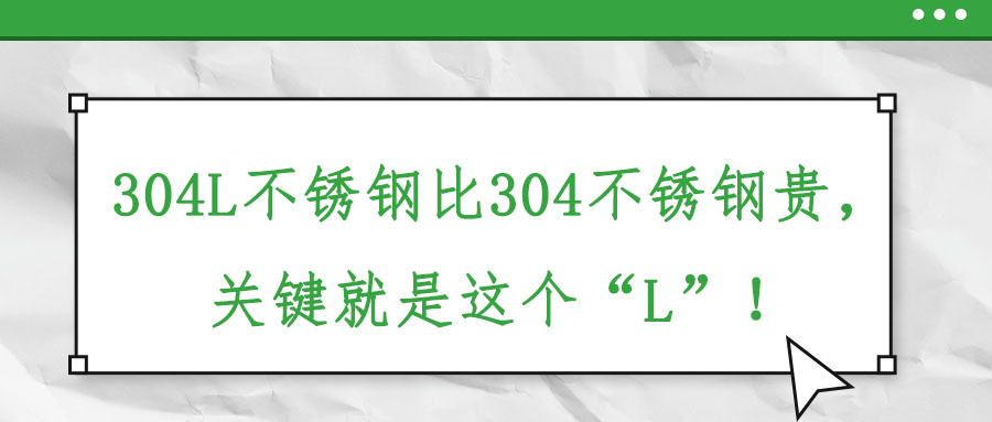 304L不銹鋼比304不銹鋼貴,，關(guān)鍵就是這個“L”！