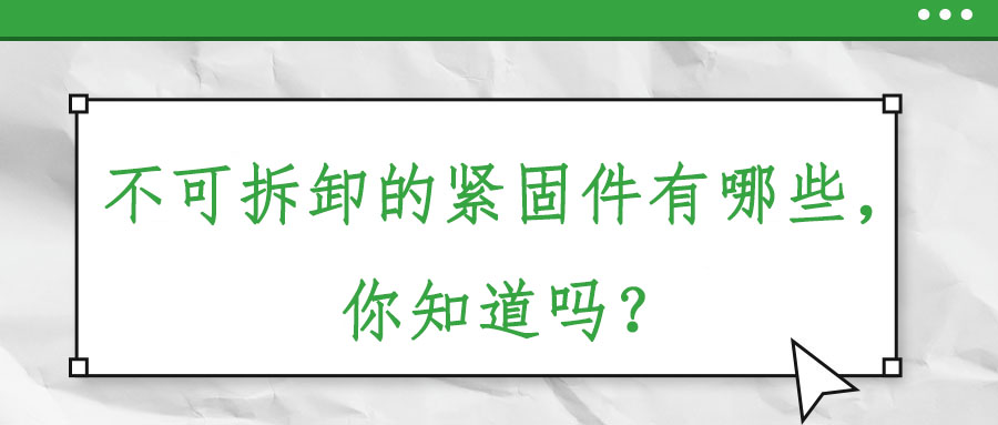 不可拆卸的緊固件有哪些,，你知道嗎？