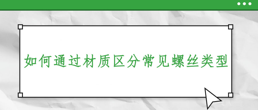 如何通過材質(zhì)區(qū)分常見螺絲類型