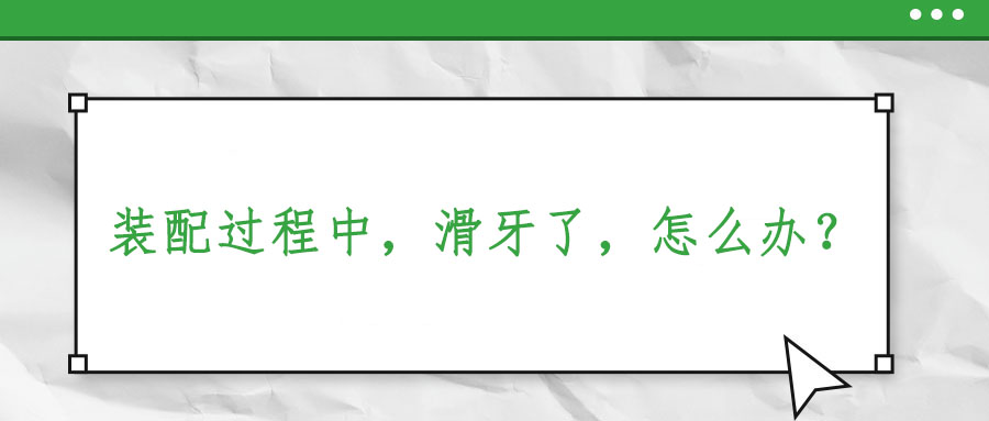 裝配過程中,，滑牙了，怎么辦,？