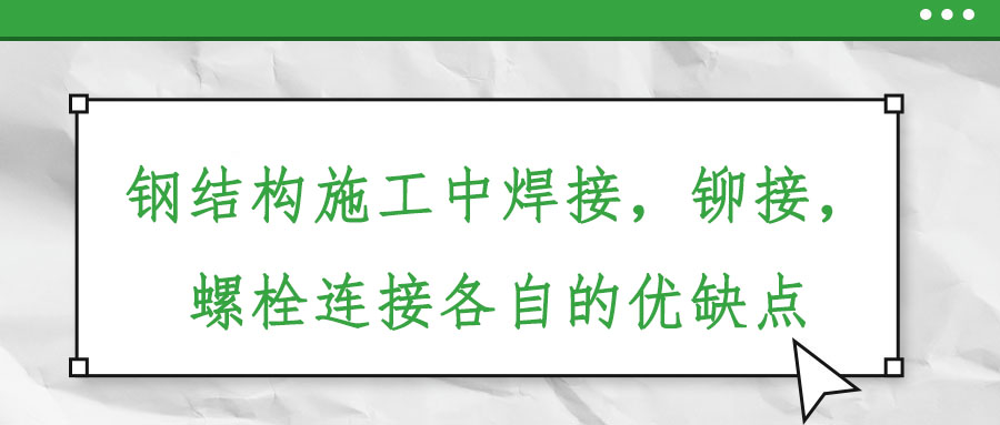 鋼結(jié)構(gòu)施工中焊接，鉚接,，螺栓連接各自的優(yōu)缺點(diǎn)