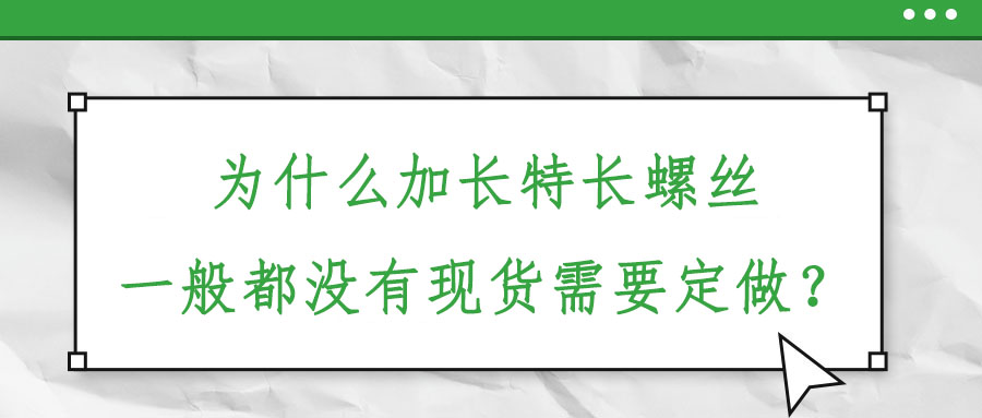 為什么加長特長螺絲一般都沒有現(xiàn)貨需要定做,？