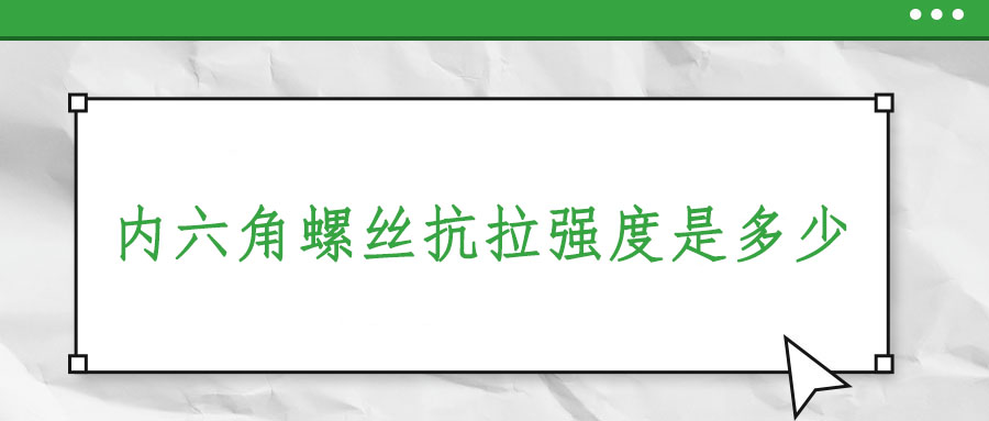 內(nèi)六角螺絲抗拉強(qiáng)度是多少